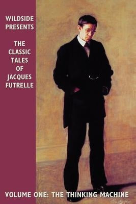 The Classic Tales of Jacques Futrelle, Volume One: The Thinking Machine by Futrelle, Jacques