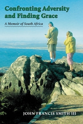 Confronting Adversity and Finding Grace: A Memoir of South Africa by Smith, John Francis