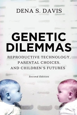 Genetic Dilemmas: Reproductive Technology, Parental Choices, and Children's Futures by Davis, Dena