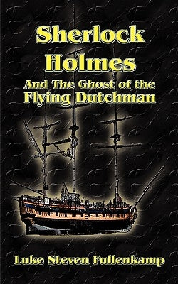 Sherlock Holmes and the Ghost of the Flying Dutchman by Fullenkamp, Luke Steven
