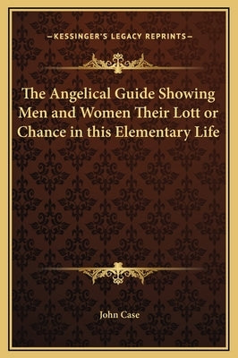 The Angelical Guide Showing Men and Women Their Lott or Chance in This Elementary Life by Case, John