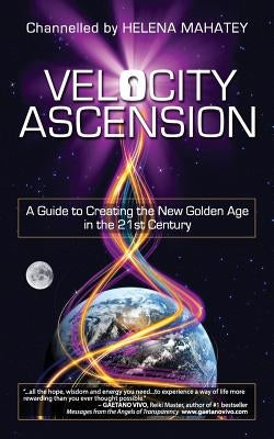 Velocity Ascension: A Guide to Creating the New Golden Age in the 21st Century by Mahatey, Helena C.
