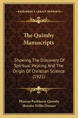 The Quimby Manuscripts: Showing The Discovery Of Spiritual Healing And The Origin Of Christian Science (1921) by Quimby, Phineas Parkhurst