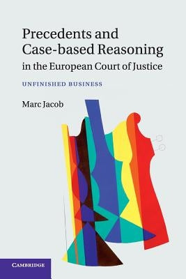 Precedents and Case-Based Reasoning in the European Court of Justice: Unfinished Business by Jacob, Marc