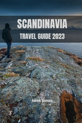 Scandinavia Travel Guide 2023: Discover Scandinavia: A Comprehensive Travel Guide for 2023 by Seymore, Patrick