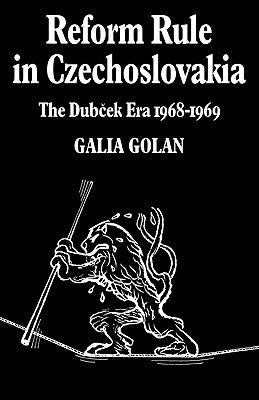 Reform Rule in Czechoslovakia: The Dubcek Era 1968-1969 by Golan, Galia