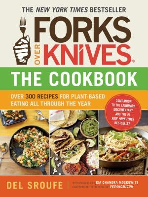 Forks Over Knives--The Cookbook: Over 300 Simple and Delicious Plant-Based Recipes to Help You Lose Weight, Be Healthier, and Feel Better Every Day by Sroufe, Del