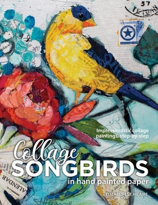 Songbirds in Collage: Impressionistic collage paintings, step-by-step by St Hilaire, Elizabeth J.