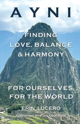 Ayni: Finding Love, Balance, & Harmony For Ourselves, For the World by Lucero, Erin