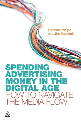 Spending Advertising Money in the Digital Age: How to Navigate the Media Flow by Pringle, Hamish