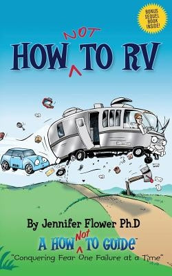 How Not to RV: An Rver's Guide to RVing in the Absurd by Flower Ph. D., Jennifer