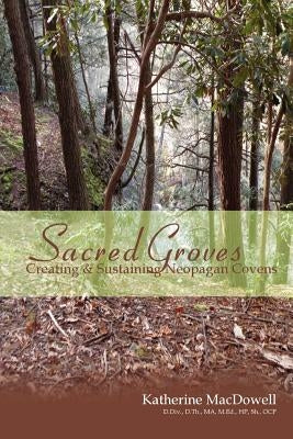 Sacred Groves: Creating and Sustaining Neopagan Covens by MacDowell, Katherine