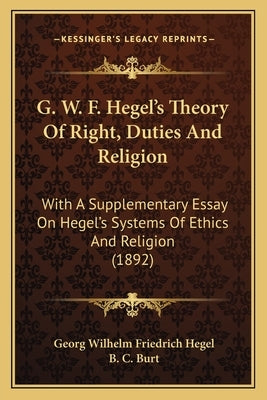 G. W. F. Hegel's Theory of Right, Duties and Religion: With a Supplementary Essay on Hegel's Systems of Ethics and Religion (1892) by Hegel, Georg Wilhelm Friedrich
