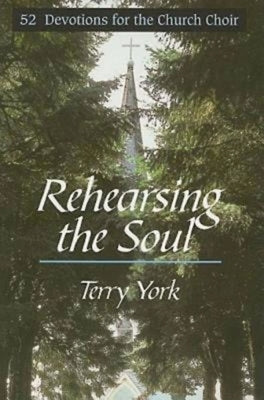 Rehearsing the Soul: 52 Devotions for the Church Choir by York, Terry