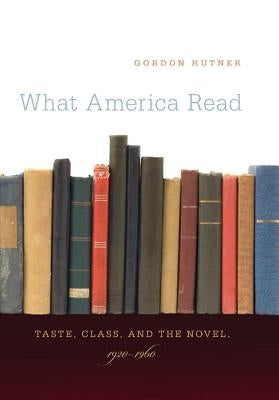 What America Read: Taste, Class, and the Novel, 1920-1960 by Hutner, Gordon