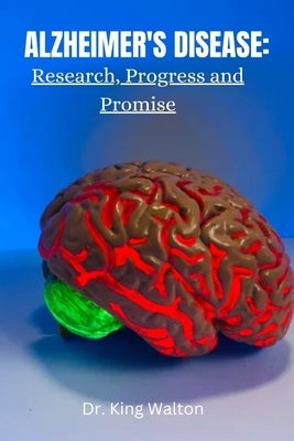 Alzheimer's Disease: Research, Progress and Promise by Walton, King