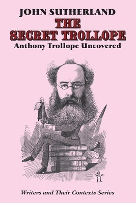 Secret Trollope: Anthony Trollope Uncovered by Sutherland, John