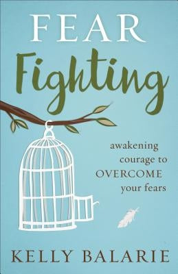 Fear Fighting: Awakening Courage to Overcome Your Fears by Balarie, Kelly