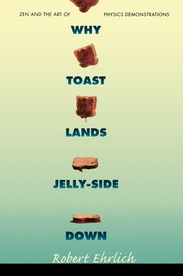 Why Toast Lands Jelly-Side Down: Zen and the Art of Physics Demonstrations by Ehrlich, Robert