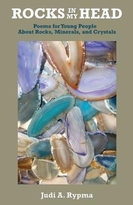 Rocks in My Head: Poems for Young People About Rocks, Minerals, and Crystals by Rypma, Judi a.