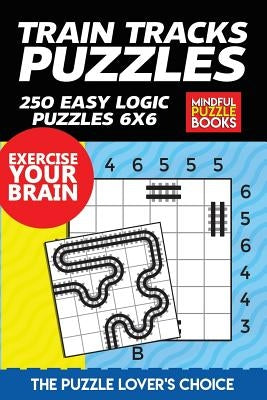 Train Tracks Puzzles: 250 Easy Logic Puzzles 6x6 by Mindful Puzzle Books