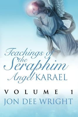 Teachings of the Seraphim Angel KARAEL: Volume 1 by Wright, Jon Dee