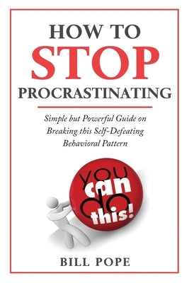 How to Stop Procrastinating: Simple but Powerful Guide on Breaking this Self-Defeating Behavioral Pattern by Pope, Bill