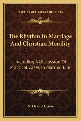 The Rhythm In Marriage And Christian Morality: Including A Discussion Of Practical Cases In Married Life by Griese, N. Orville