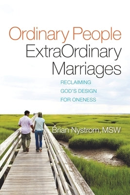 Ordinary People, ExtraOrdinary Marriages: reclaiming god's design for oneness by Nystrom, Brian a.