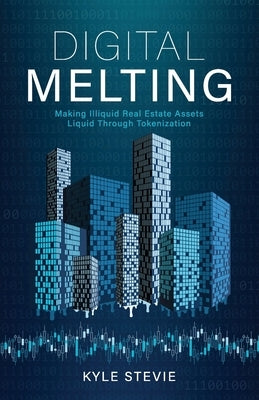 Digital Melting: Making Illiquid Real Estate Assets Liquid Through Tokenization by Stevie, Kyle