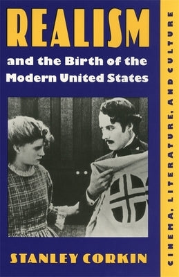 Realism and the Birth of the Modern United States: Literature, Cinema, and Culture by Corkin, Stanley