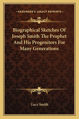 Biographical Sketches Of Joseph Smith The Prophet And His Progenitors For Many Generations by Smith, Lucy
