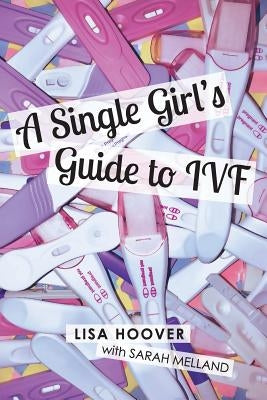 A Single Girls Guide to IVF by Hoover, Lisa