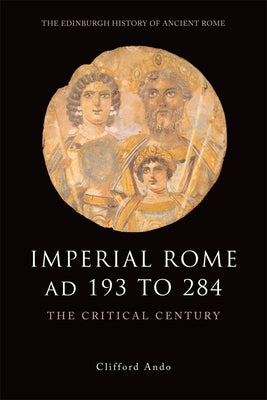 Imperial Rome Ad 193 to 284: The Critical Century by Ando, Clifford