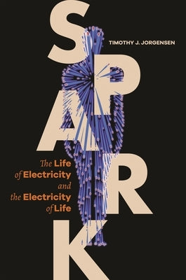 Spark: The Life of Electricity and the Electricity of Life by Jorgensen, Timothy J.