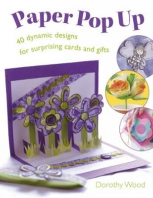 Paper Pop Up: 40 Dynamic Designs for Suprising Cards and Gifts by Wood, Dorothy