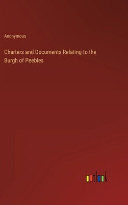 Charters and Documents Relating to the Burgh of Peebles by Anonymous