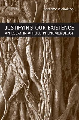 Justifying Our Existence: An Essay in Applied Phenomenology by Nicholson, Graeme