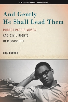 And Gently He Shall Lead Them: Robert Parris Moses and Civil Rights in Mississippi by Burner, Eric