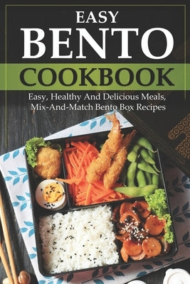 Easy Bento Cookbook: Easy, Healthy And Delicious Meals, Mix-And-Match Bento Box Recipes by Hutson, Carla