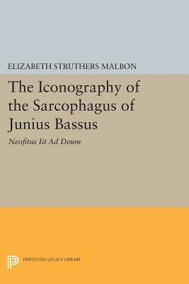 The Iconography of the Sarcophagus of Junius Bassus: Neofitus Iit Ad Deum by Malbon, Elizabeth Struthers