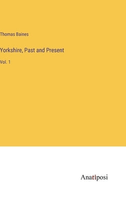 Yorkshire, Past and Present: Vol. 1 by Baines, Thomas