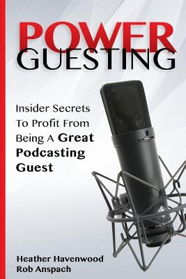 Power Guesting: Insider Secrets To Profit From Being A Great Podcasting Guest by Anspach, Rob