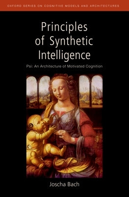 Principles of Synthetic Intelligence: Psi: An Architecture of Motivated Cognition by Bach, Joscha