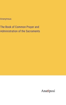 The Book of Common Prayer and Administration of the Sacraments by Anonymous