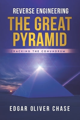 Reverse Engineering the Great Pyramid: -Cracking the Conundrum by Chase, Edgar Oliver