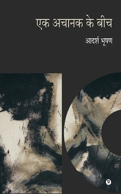 Ek Achanak Ke Beech by Adarsh Bhushan