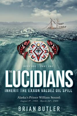 Book One - The Lucidians: Part One - Inherit the Exxon Valdez Oil Spill by Butler, Brian