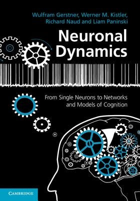 Neuronal Dynamics: From Single Neurons to Networks and Models of Cognition by Gerstner, Wulfram