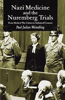 Nazi Medicine and the Nuremberg Trials: From Medical Warcrimes to Informed Consent by Weindling, P.